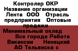 Контролер ОКР › Название организации ­ Лента, ООО › Отрасль предприятия ­ Оптовые продажи › Минимальный оклад ­ 20 000 - Все города Работа » Вакансии   . Ненецкий АО,Тельвиска с.